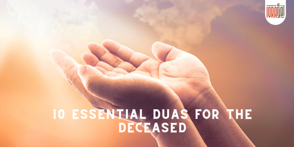 10 Essential Duas for the Deceased: Guidance from the Quran and Sunnah